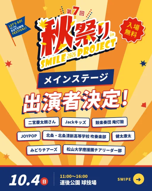 📣 開催まであと9日！10月4日（日）道後公園で開催

【入場無料🍁 メインステージ出演者 全8組が決定！🎤】

歌・ダンス・和太鼓・吹奏楽・生バンド・チア…
今年のメインステージも、朝から夕方までずーっと盛りだくさん！🔥

スワイプして、出演者をチェックしてね👉

━━━━━━━━━━━━━━━━━━━━
🎤 メインステージ タイムテーブル
━━━━━━━━━━━━━━━━━━━━
11:00　二宮慶太朗さん（オープニング）
11:15　Jackキッズ @jackjackbeans
11:30　鼓楽奏団 庵灯鼓 @official_anbiko
12:00　JOYPOP
13:00　健太康太 @kentakouta
13:50　北条・北条清新高等学校 吹奏楽部 @viva.viva.hojo
14:50　みどりチアーズ
15:10　松山大学應援團チアリーダー部 @matsuyama_cheer

「この時間は見たい！」が決まったら、【保存】して当日の予定に入れておいてくださいね📌
一緒に行きたい家族や友だちにも、シェアして教えてあげてください！

障がいの有無を問わず、誰もが楽しめる共生の秋祭り。
今年も道後公園でお待ちしています😊

━━━━━━━━━━━━━━━━━━━━
🎪 イベント概要
━━━━━━━━━━━━━━━━━━━━
・秋祭りinスマイルプロジェクト2026
・日時：2026年10月4日（日）11:00〜16:00
・場所：道後公園 球技場（グラウンド）
・入場：無料
・主催：株式会社フェローシステム

#愛媛 #松山 #道後 #イベント #秋祭り